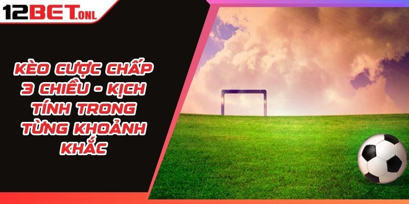 Kèo Cược Chấp 3 Chiều - Kịch Tính Trong Từng Khoảnh Khắc 14 Kèo Cược Chấp 3 Chiều
