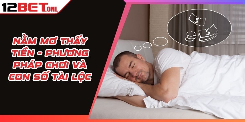 Nằm Mơ Thấy Tiền - Phương Pháp Chơi Và Con Số Tài Lộc 11 Nằm Mơ Thấy Tiền