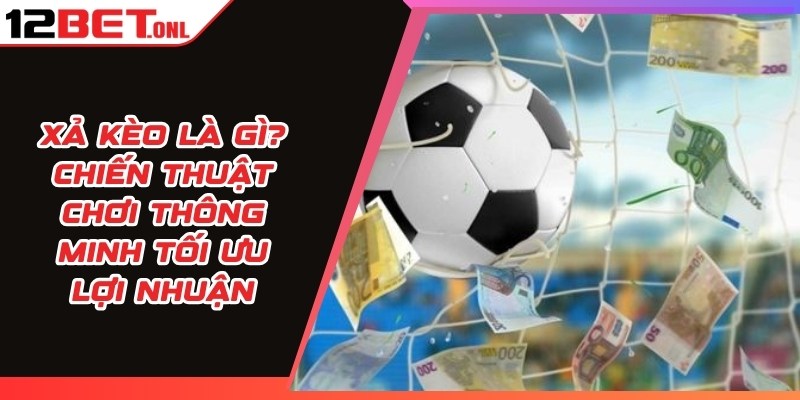 Xả Kèo Là Gì? Chiến Thuật Chơi Thông Minh Tối Ưu Lợi Nhuận 15 Xả Kèo Là Gì